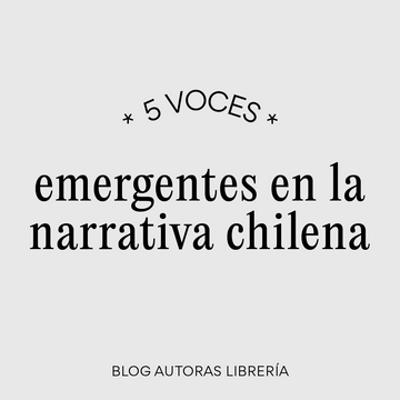 5 voces emergentes en la narrativa chilena