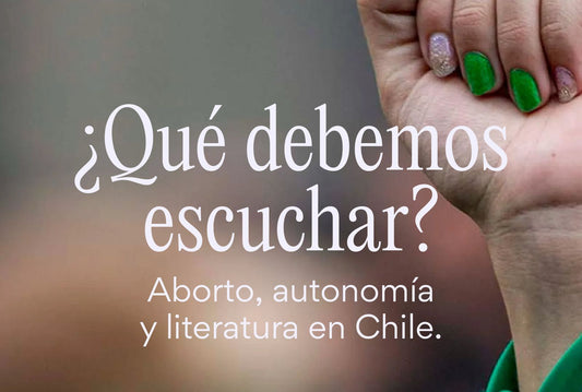 ¿Qué debemos escuchar? Aborto, autonomía y literatura en Chile.