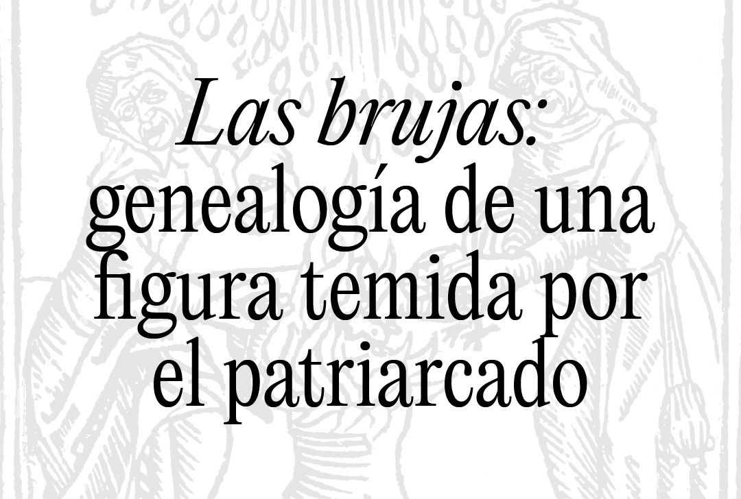 Las brujas: genealogía de una figura temida por el patriarcado
