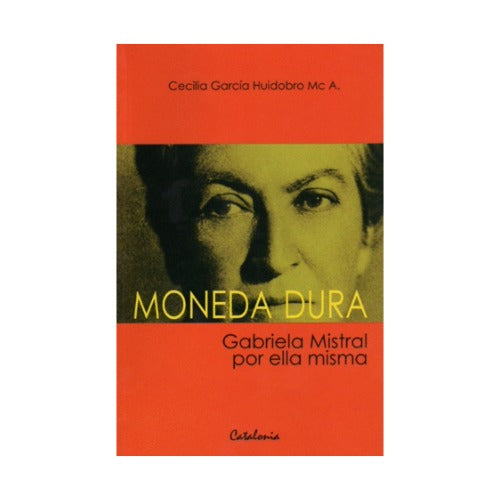Moneda dura. Gabriela Mistral por ella misma